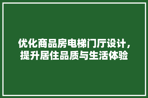 优化商品房电梯门厅设计，提升居住品质与生活体验