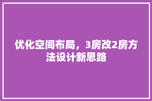 优化空间布局，3房改2房方法设计新思路
