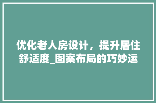 优化老人房设计，提升居住舒适度_图案布局的巧妙运用
