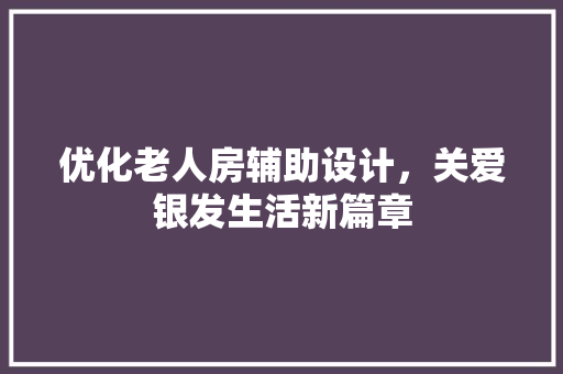 优化老人房辅助设计，关爱银发生活新篇章