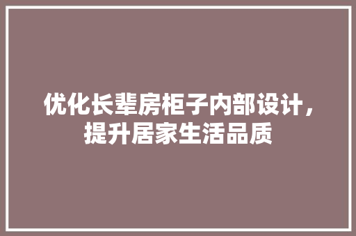 优化长辈房柜子内部设计，提升居家生活品质
