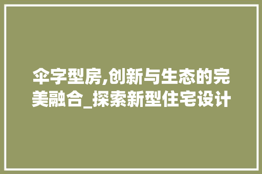 伞字型房,创新与生态的完美融合_探索新型住宅设计