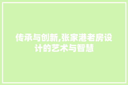 传承与创新,张家港老房设计的艺术与智慧