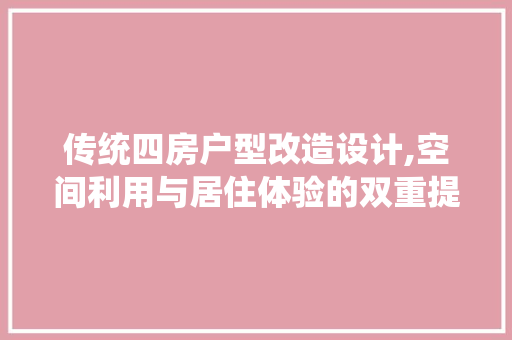 传统四房户型改造设计,空间利用与居住体验的双重提升