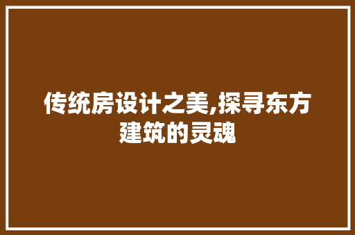 传统房设计之美,探寻东方建筑的灵魂
