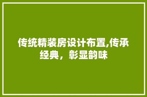 传统精装房设计布置,传承经典，彰显韵味