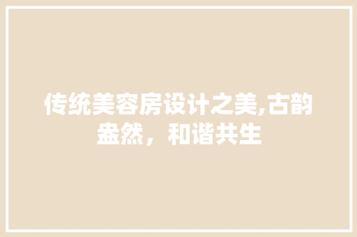 传统美容房设计之美,古韵盎然，和谐共生