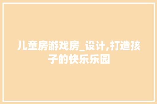 儿童房游戏房_设计,打造孩子的快乐乐园