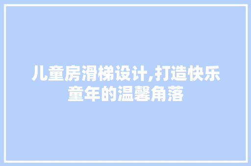 儿童房滑梯设计,打造快乐童年的温馨角落