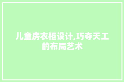 儿童房衣柜设计,巧夺天工的布局艺术