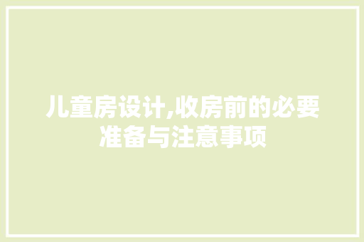 儿童房设计,收房前的必要准备与注意事项