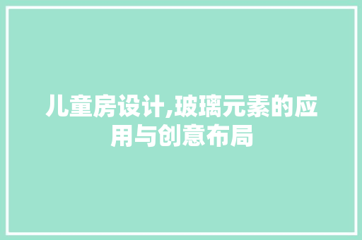 儿童房设计,玻璃元素的应用与创意布局