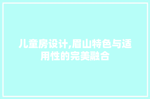 儿童房设计,眉山特色与适用性的完美融合
