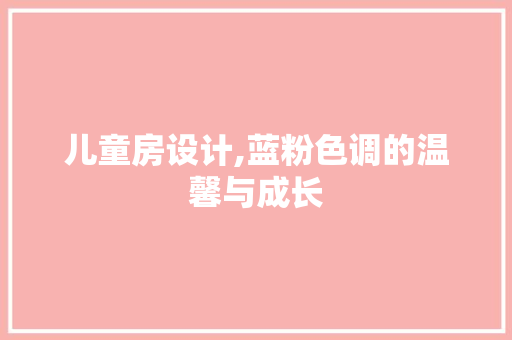 儿童房设计,蓝粉色调的温馨与成长