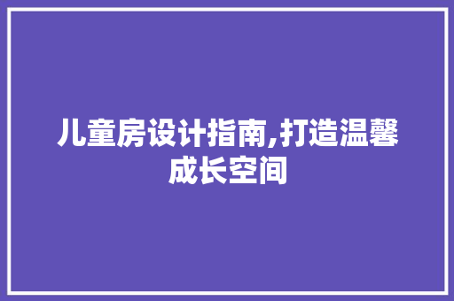 儿童房设计指南,打造温馨成长空间