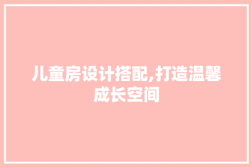 儿童房设计搭配,打造温馨成长空间
