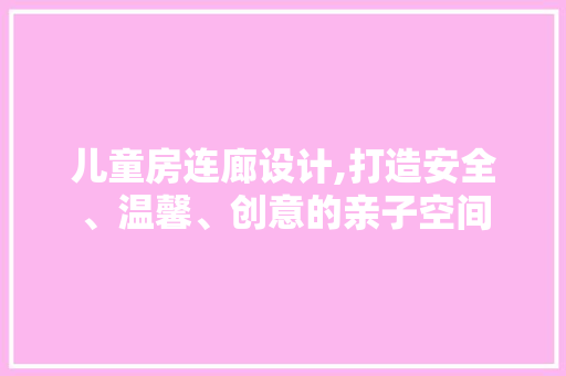 儿童房连廊设计,打造安全、温馨、创意的亲子空间