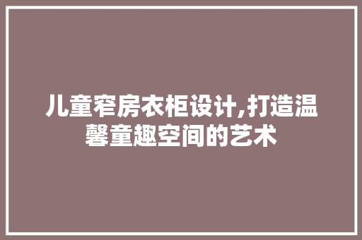 儿童窄房衣柜设计,打造温馨童趣空间的艺术