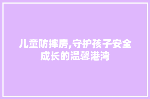 儿童防摔房,守护孩子安全成长的温馨港湾