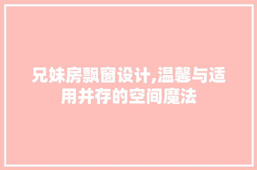 兄妹房飘窗设计,温馨与适用并存的空间魔法
