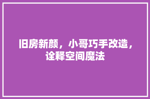 旧房新颜，小哥巧手改造，诠释空间魔法
