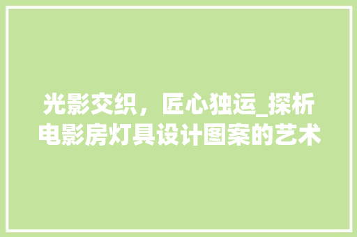 光影交织，匠心独运_探析电影房灯具设计图案的艺术魅力