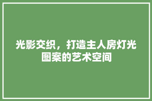 光影交织，打造主人房灯光图案的艺术空间