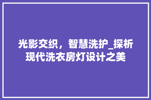 光影交织，智慧洗护_探析现代洗衣房灯设计之美