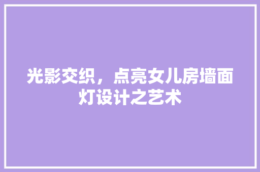 光影交织，点亮女儿房墙面灯设计之艺术