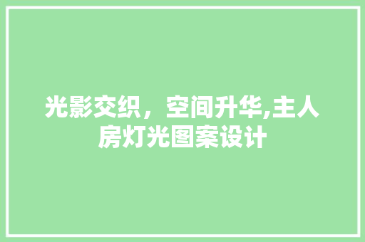 光影交织，空间升华,主人房灯光图案设计