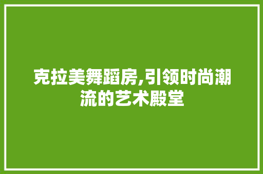 克拉美舞蹈房,引领时尚潮流的艺术殿堂
