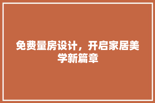 免费量房设计，开启家居美学新篇章
