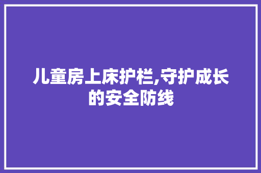 儿童房上床护栏,守护成长的安全防线