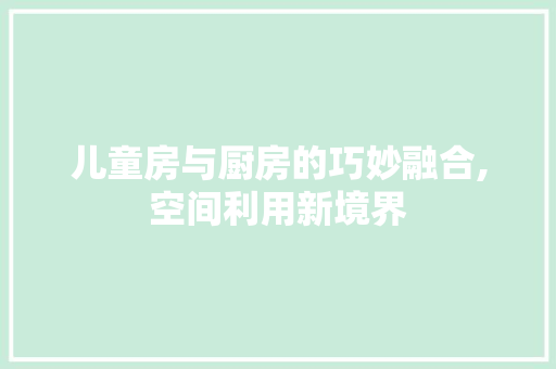儿童房与厨房的巧妙融合,空间利用新境界