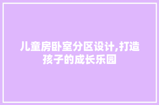 儿童房卧室分区设计,打造孩子的成长乐园