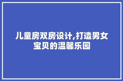 儿童房双房设计,打造男女宝贝的温馨乐园