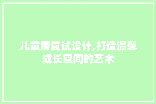 儿童房复试设计,打造温馨成长空间的艺术
