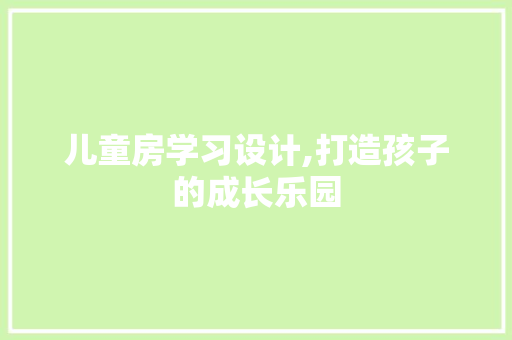 儿童房学习设计,打造孩子的成长乐园