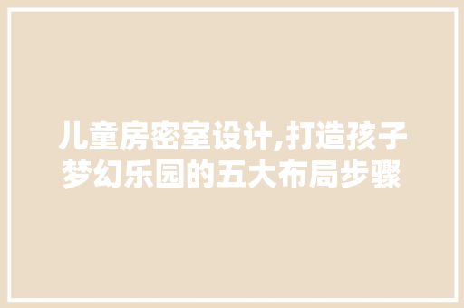儿童房密室设计,打造孩子梦幻乐园的五大布局步骤