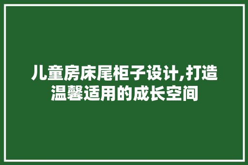 儿童房床尾柜子设计,打造温馨适用的成长空间