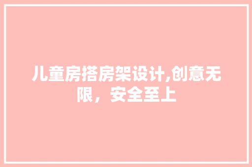 儿童房搭房架设计,创意无限，安全至上