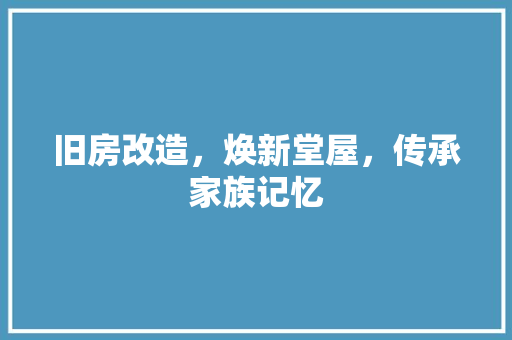 旧房改造，焕新堂屋，传承家族记忆