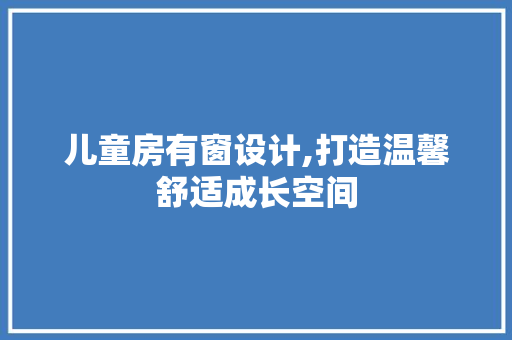 儿童房有窗设计,打造温馨舒适成长空间