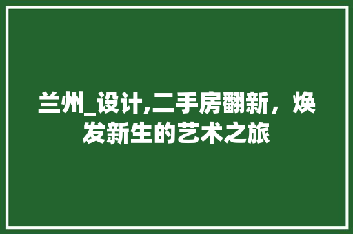 兰州_设计,二手房翻新，焕发新生的艺术之旅