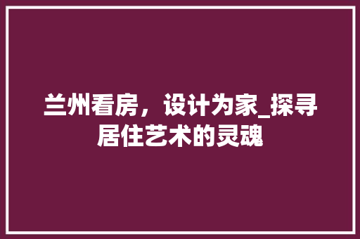 兰州看房，设计为家_探寻居住艺术的灵魂