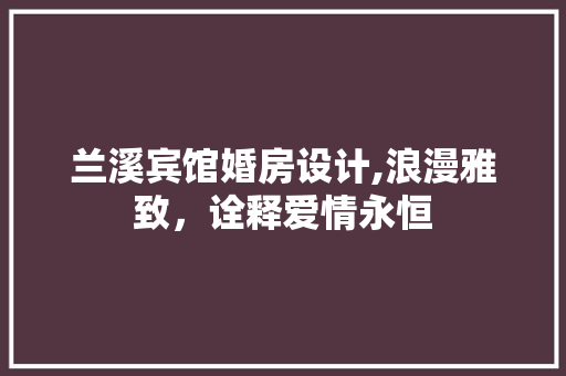 兰溪宾馆婚房设计,浪漫雅致，诠释爱情永恒