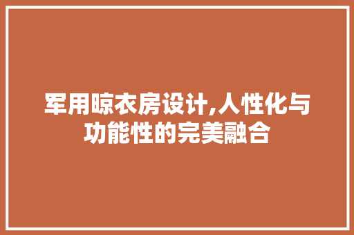 军用晾衣房设计,人性化与功能性的完美融合