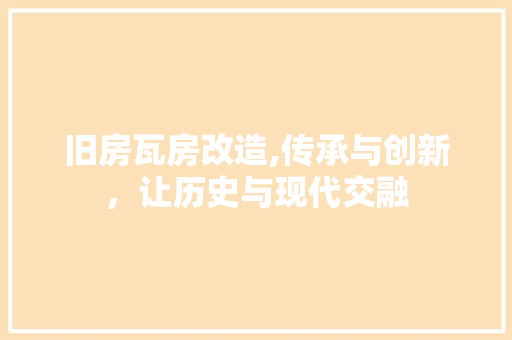 旧房瓦房改造,传承与创新，让历史与现代交融