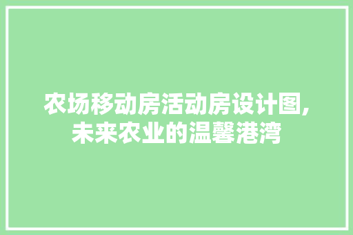 农场移动房活动房设计图,未来农业的温馨港湾