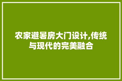 农家避暑房大门设计,传统与现代的完美融合